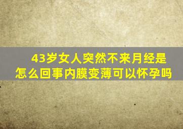 43岁女人突然不来月经是怎么回事内膜变薄可以怀孕吗