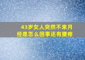 43岁女人突然不来月经是怎么回事还有腰疼