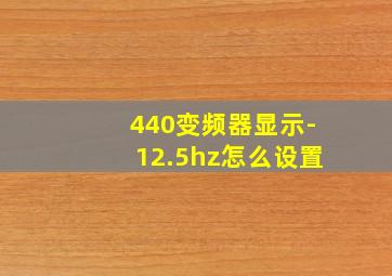 440变频器显示-12.5hz怎么设置