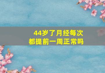 44岁了月经每次都提前一周正常吗