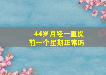 44岁月经一直提前一个星期正常吗