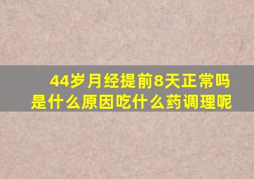 44岁月经提前8天正常吗是什么原因吃什么药调理呢