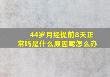 44岁月经提前8天正常吗是什么原因呢怎么办