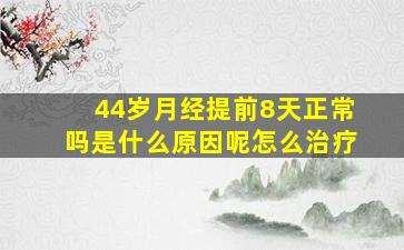 44岁月经提前8天正常吗是什么原因呢怎么治疗