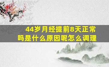 44岁月经提前8天正常吗是什么原因呢怎么调理