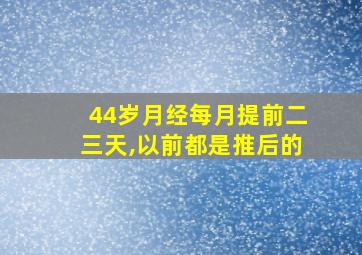 44岁月经每月提前二三天,以前都是推后的