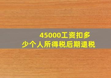 45000工资扣多少个人所得税后期退税