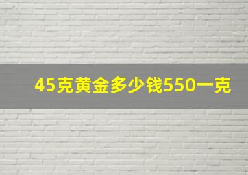 45克黄金多少钱550一克