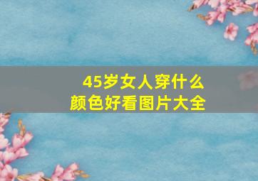 45岁女人穿什么颜色好看图片大全