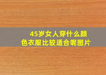 45岁女人穿什么颜色衣服比较适合呢图片