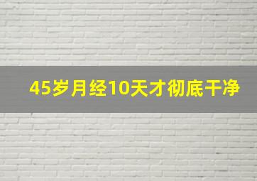 45岁月经10天才彻底干净