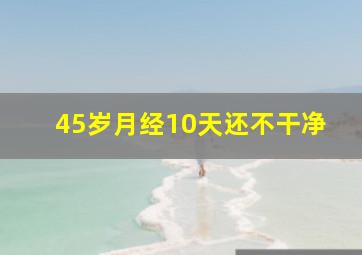 45岁月经10天还不干净