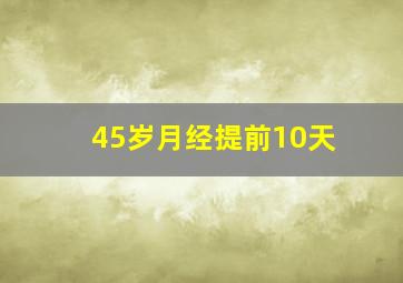 45岁月经提前10天