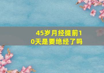 45岁月经提前10天是要绝经了吗