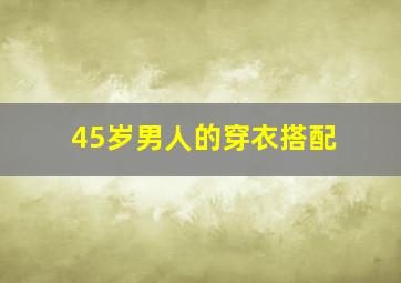 45岁男人的穿衣搭配