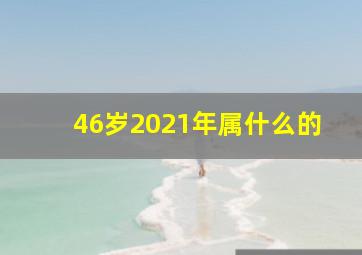 46岁2021年属什么的