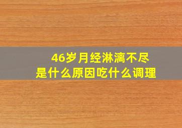 46岁月经淋漓不尽是什么原因吃什么调理