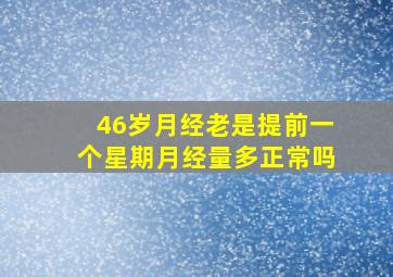 46岁月经老是提前一个星期月经量多正常吗