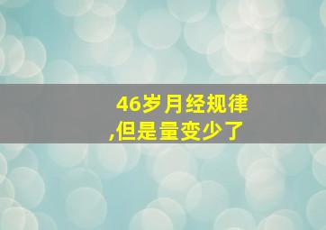 46岁月经规律,但是量变少了