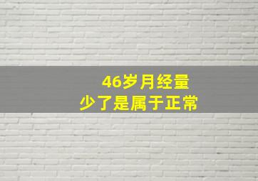 46岁月经量少了是属于正常