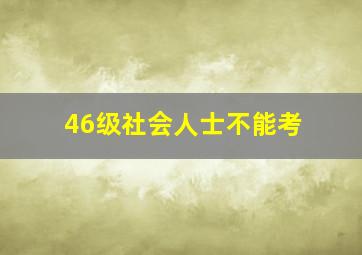 46级社会人士不能考