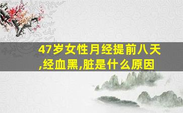 47岁女性月经提前八天,经血黑,脏是什么原因