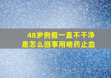 48岁例假一直不干净是怎么回事用啥药止血