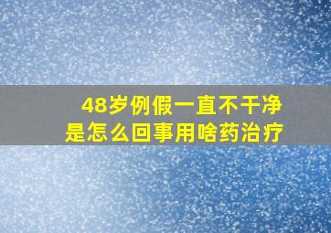 48岁例假一直不干净是怎么回事用啥药治疗