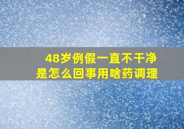 48岁例假一直不干净是怎么回事用啥药调理