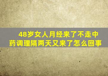 48岁女人月经来了不走中药调理隔两天又来了怎么回事