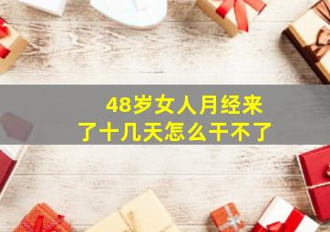 48岁女人月经来了十几天怎么干不了