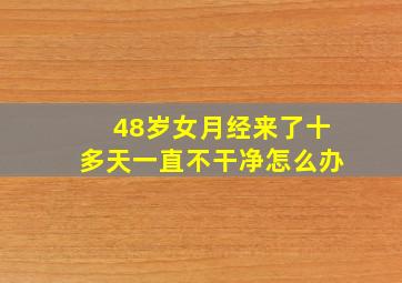 48岁女月经来了十多天一直不干净怎么办