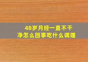 48岁月经一直不干净怎么回事吃什么调理