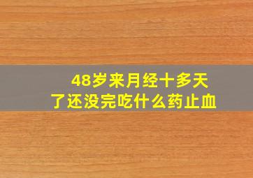 48岁来月经十多天了还没完吃什么药止血