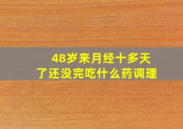 48岁来月经十多天了还没完吃什么药调理