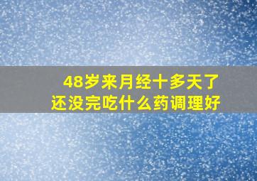 48岁来月经十多天了还没完吃什么药调理好