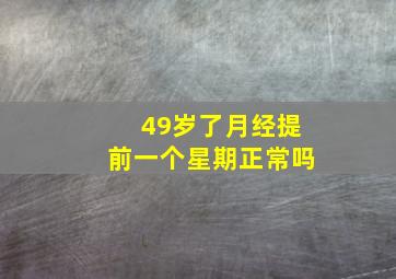 49岁了月经提前一个星期正常吗