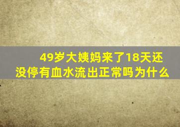 49岁大姨妈来了18天还没停有血水流出正常吗为什么