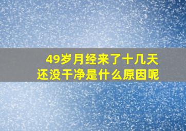 49岁月经来了十几天还没干净是什么原因呢