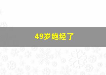 49岁绝经了