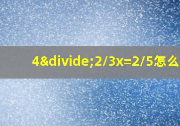 4÷2/3x=2/5怎么解