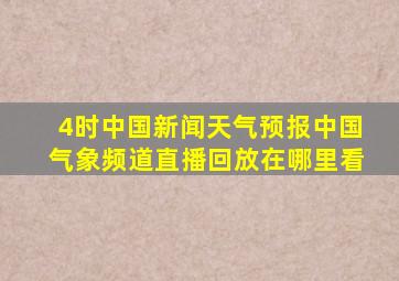 4时中国新闻天气预报中国气象频道直播回放在哪里看