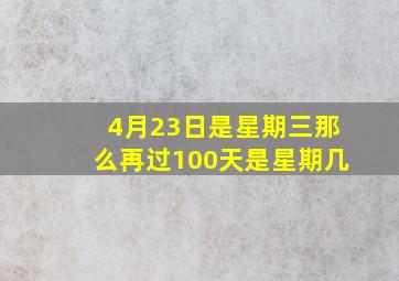 4月23日是星期三那么再过100天是星期几