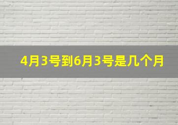 4月3号到6月3号是几个月