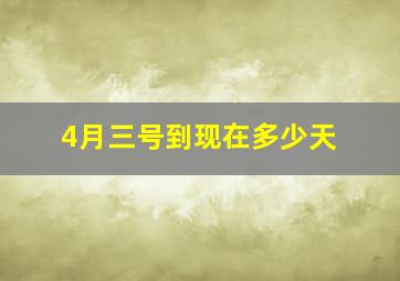 4月三号到现在多少天