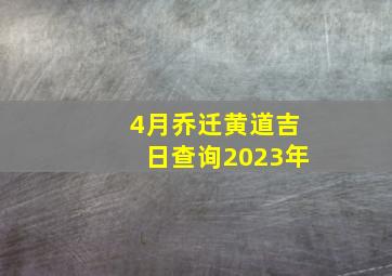 4月乔迁黄道吉日查询2023年