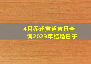 4月乔迁黄道吉日查询2023年结婚日子