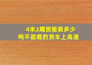 4米2厢货能装多少吨不超载的货车上高速