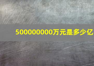 500000000万元是多少亿