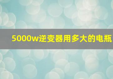 5000w逆变器用多大的电瓶